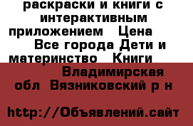 3D-раскраски и книги с интерактивным приложением › Цена ­ 150 - Все города Дети и материнство » Книги, CD, DVD   . Владимирская обл.,Вязниковский р-н